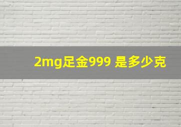 2mg足金999 是多少克